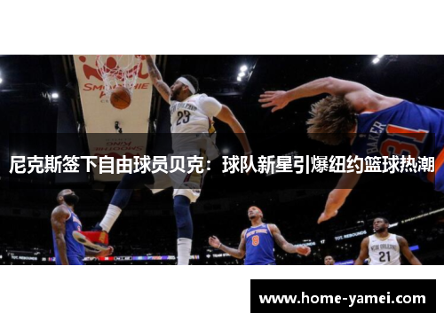 尼克斯签下自由球员贝克：球队新星引爆纽约篮球热潮
