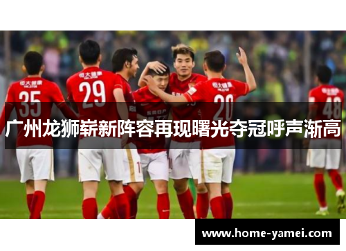 广州龙狮崭新阵容再现曙光夺冠呼声渐高