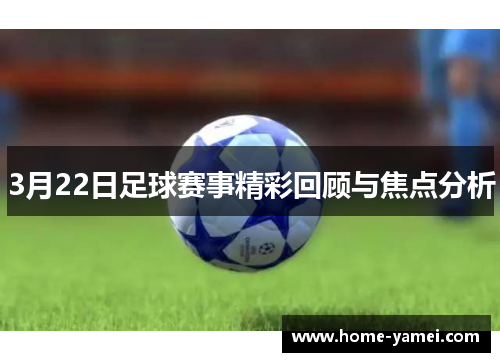 3月22日足球赛事精彩回顾与焦点分析