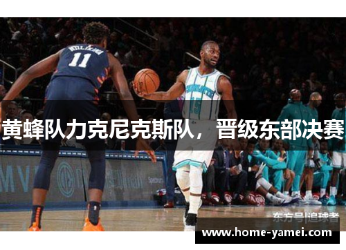 黄蜂队力克尼克斯队，晋级东部决赛