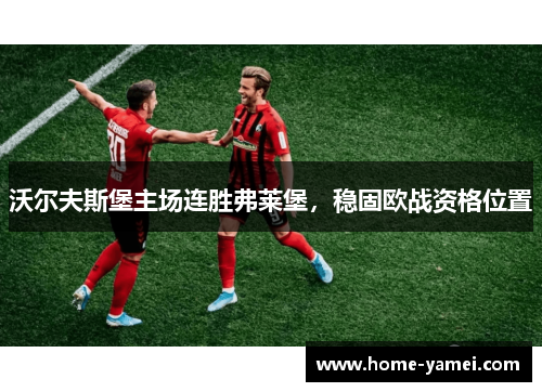沃尔夫斯堡主场连胜弗莱堡，稳固欧战资格位置