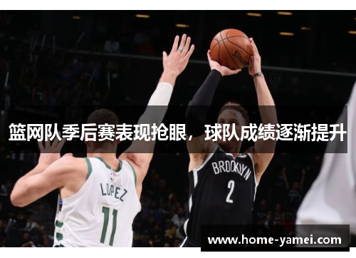 篮网队季后赛表现抢眼，球队成绩逐渐提升