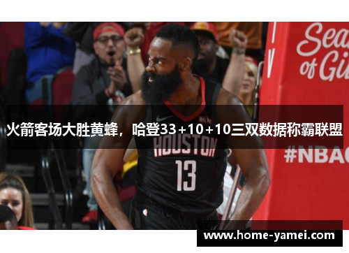 火箭客场大胜黄蜂，哈登33+10+10三双数据称霸联盟