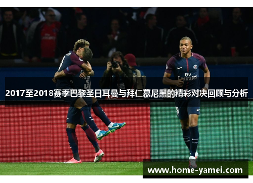 2017至2018赛季巴黎圣日耳曼与拜仁慕尼黑的精彩对决回顾与分析